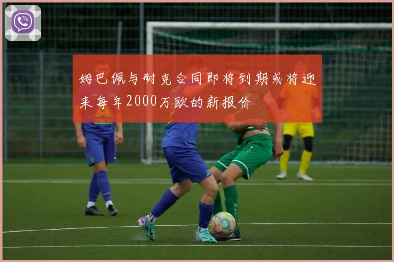 姆巴佩与耐克合同即将到期或将迎来每年2000万欧的新报价