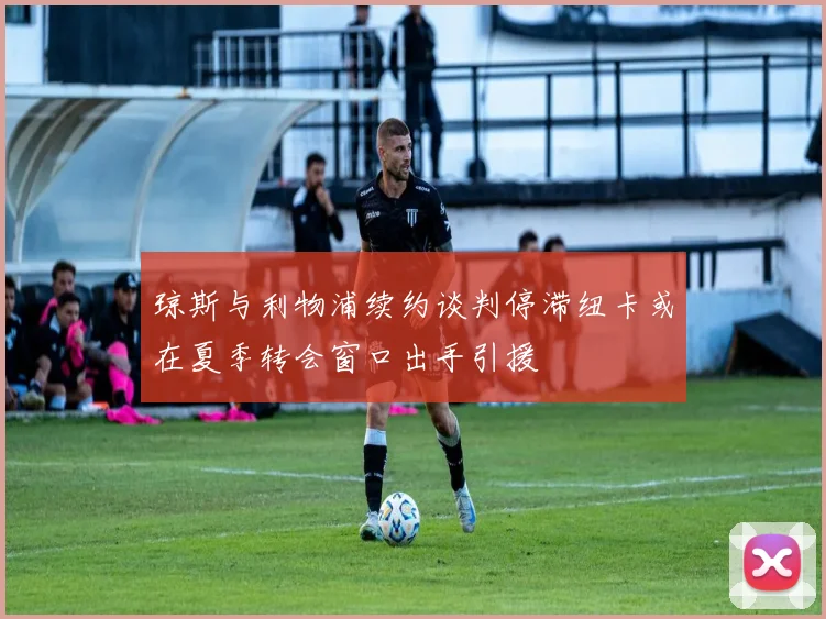 琼斯与利物浦续约谈判停滞纽卡或在夏季转会窗口出手引援