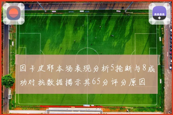 因卡皮耶本场表现分析5抢断与8成功对抗数据揭示其65分评分原因