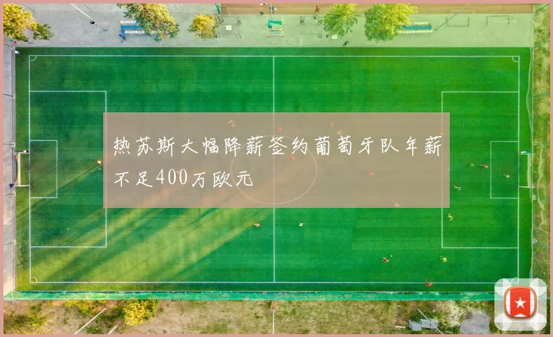热苏斯大幅降薪签约葡萄牙队年薪不足400万欧元