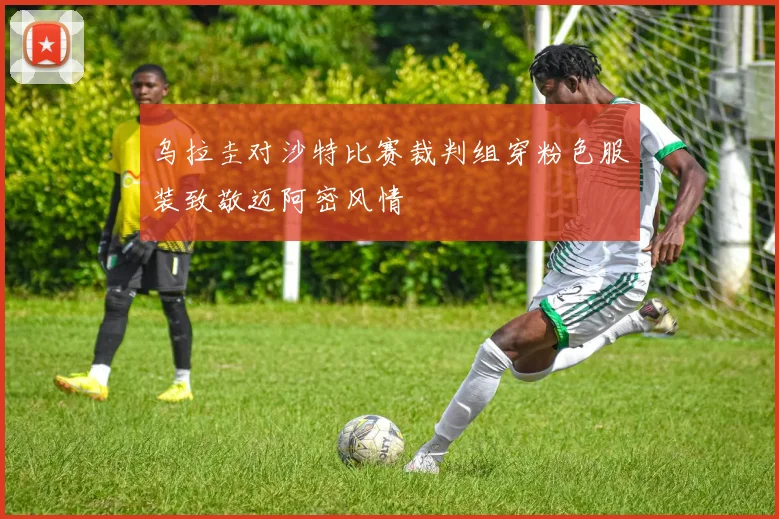 乌拉圭对沙特比赛裁判组穿粉色服装致敬迈阿密风情